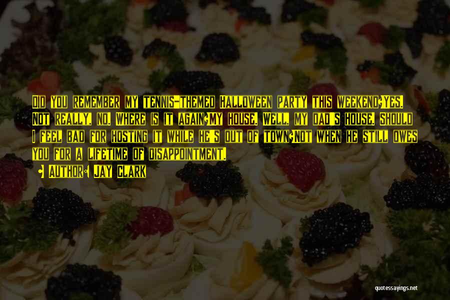 Jay Clark Quotes: Did You Remember My Tennis-themed Halloween Party This Weekend?yes. Not Really, No. Where Is It Again?my House. Well, My Dad's