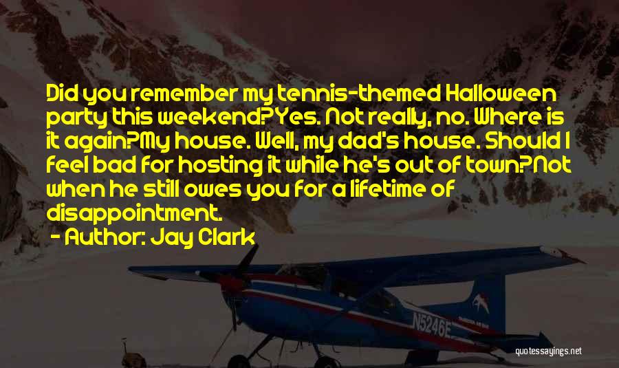 Jay Clark Quotes: Did You Remember My Tennis-themed Halloween Party This Weekend?yes. Not Really, No. Where Is It Again?my House. Well, My Dad's