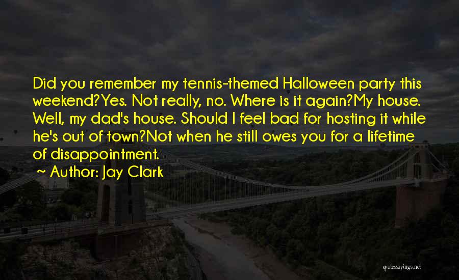 Jay Clark Quotes: Did You Remember My Tennis-themed Halloween Party This Weekend?yes. Not Really, No. Where Is It Again?my House. Well, My Dad's