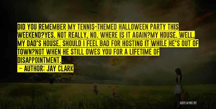 Jay Clark Quotes: Did You Remember My Tennis-themed Halloween Party This Weekend?yes. Not Really, No. Where Is It Again?my House. Well, My Dad's