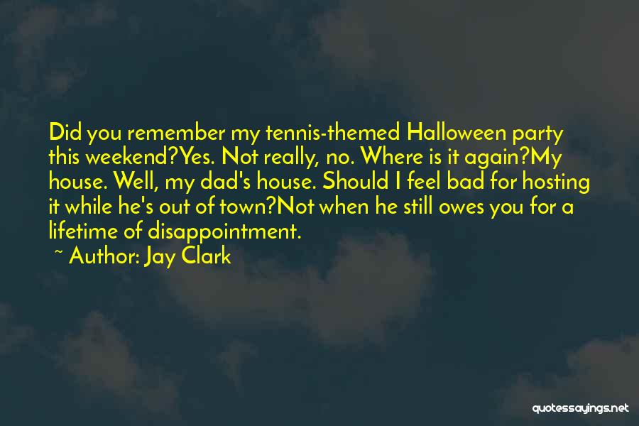 Jay Clark Quotes: Did You Remember My Tennis-themed Halloween Party This Weekend?yes. Not Really, No. Where Is It Again?my House. Well, My Dad's