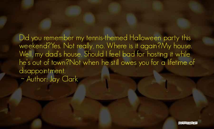 Jay Clark Quotes: Did You Remember My Tennis-themed Halloween Party This Weekend?yes. Not Really, No. Where Is It Again?my House. Well, My Dad's