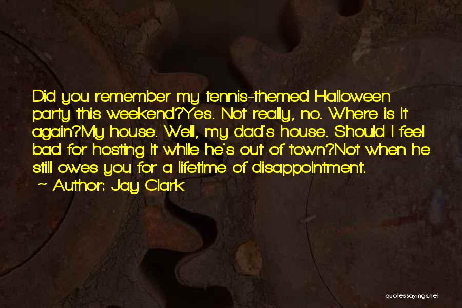 Jay Clark Quotes: Did You Remember My Tennis-themed Halloween Party This Weekend?yes. Not Really, No. Where Is It Again?my House. Well, My Dad's