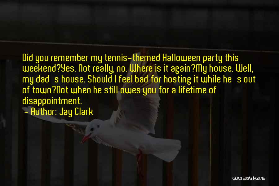 Jay Clark Quotes: Did You Remember My Tennis-themed Halloween Party This Weekend?yes. Not Really, No. Where Is It Again?my House. Well, My Dad's