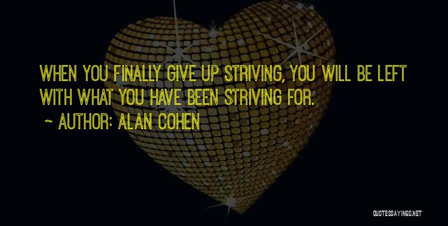 Alan Cohen Quotes: When You Finally Give Up Striving, You Will Be Left With What You Have Been Striving For.