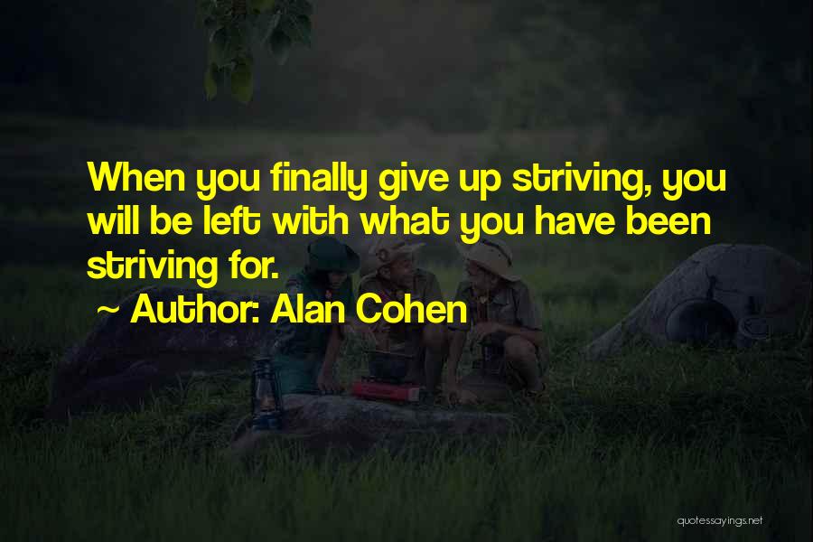 Alan Cohen Quotes: When You Finally Give Up Striving, You Will Be Left With What You Have Been Striving For.