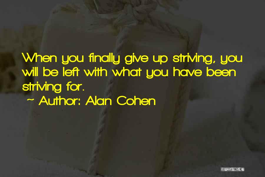 Alan Cohen Quotes: When You Finally Give Up Striving, You Will Be Left With What You Have Been Striving For.