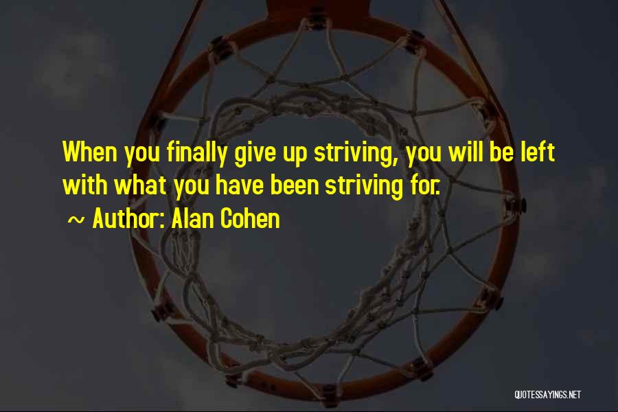 Alan Cohen Quotes: When You Finally Give Up Striving, You Will Be Left With What You Have Been Striving For.