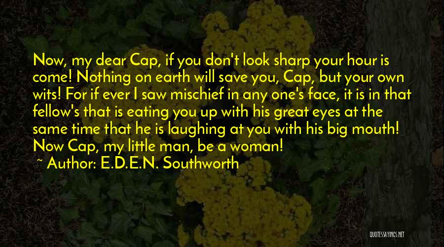 E.D.E.N. Southworth Quotes: Now, My Dear Cap, If You Don't Look Sharp Your Hour Is Come! Nothing On Earth Will Save You, Cap,