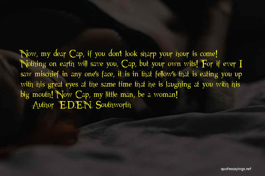 E.D.E.N. Southworth Quotes: Now, My Dear Cap, If You Don't Look Sharp Your Hour Is Come! Nothing On Earth Will Save You, Cap,