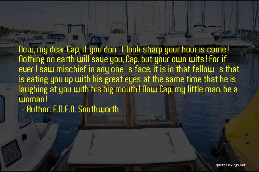 E.D.E.N. Southworth Quotes: Now, My Dear Cap, If You Don't Look Sharp Your Hour Is Come! Nothing On Earth Will Save You, Cap,