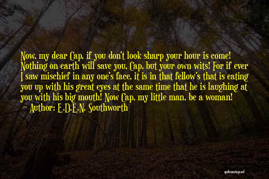 E.D.E.N. Southworth Quotes: Now, My Dear Cap, If You Don't Look Sharp Your Hour Is Come! Nothing On Earth Will Save You, Cap,