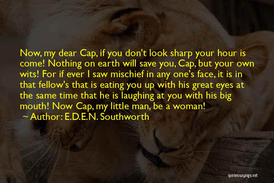 E.D.E.N. Southworth Quotes: Now, My Dear Cap, If You Don't Look Sharp Your Hour Is Come! Nothing On Earth Will Save You, Cap,