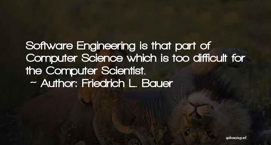 Friedrich L. Bauer Quotes: Software Engineering Is That Part Of Computer Science Which Is Too Difficult For The Computer Scientist.