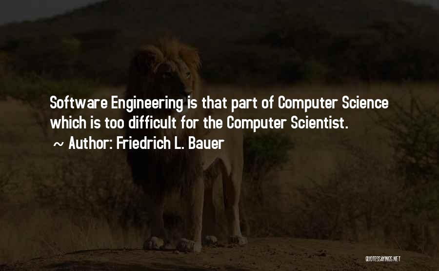 Friedrich L. Bauer Quotes: Software Engineering Is That Part Of Computer Science Which Is Too Difficult For The Computer Scientist.