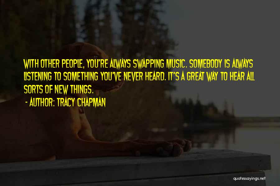 Tracy Chapman Quotes: With Other People, You're Always Swapping Music. Somebody Is Always Listening To Something You've Never Heard. It's A Great Way