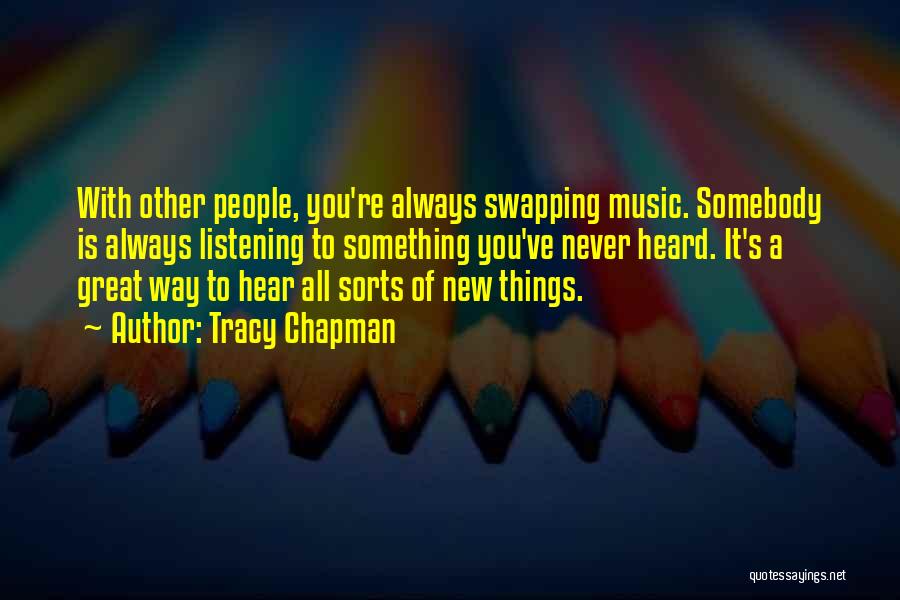 Tracy Chapman Quotes: With Other People, You're Always Swapping Music. Somebody Is Always Listening To Something You've Never Heard. It's A Great Way