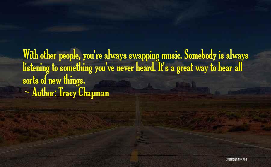 Tracy Chapman Quotes: With Other People, You're Always Swapping Music. Somebody Is Always Listening To Something You've Never Heard. It's A Great Way