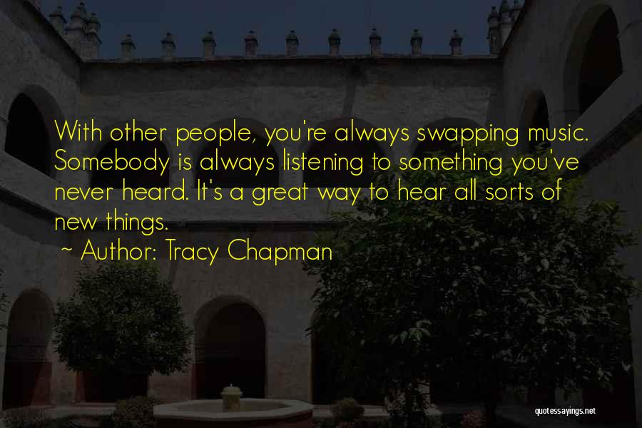 Tracy Chapman Quotes: With Other People, You're Always Swapping Music. Somebody Is Always Listening To Something You've Never Heard. It's A Great Way