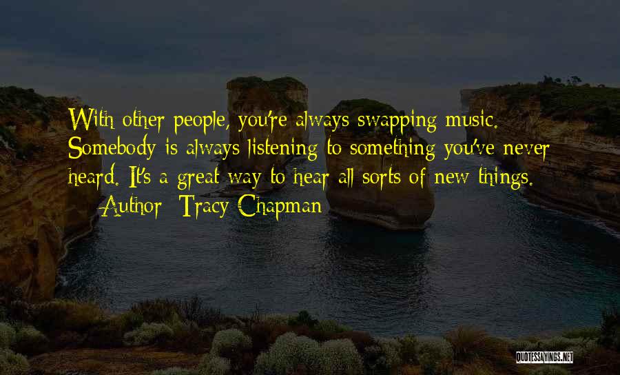 Tracy Chapman Quotes: With Other People, You're Always Swapping Music. Somebody Is Always Listening To Something You've Never Heard. It's A Great Way