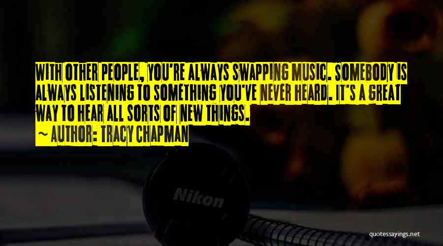 Tracy Chapman Quotes: With Other People, You're Always Swapping Music. Somebody Is Always Listening To Something You've Never Heard. It's A Great Way