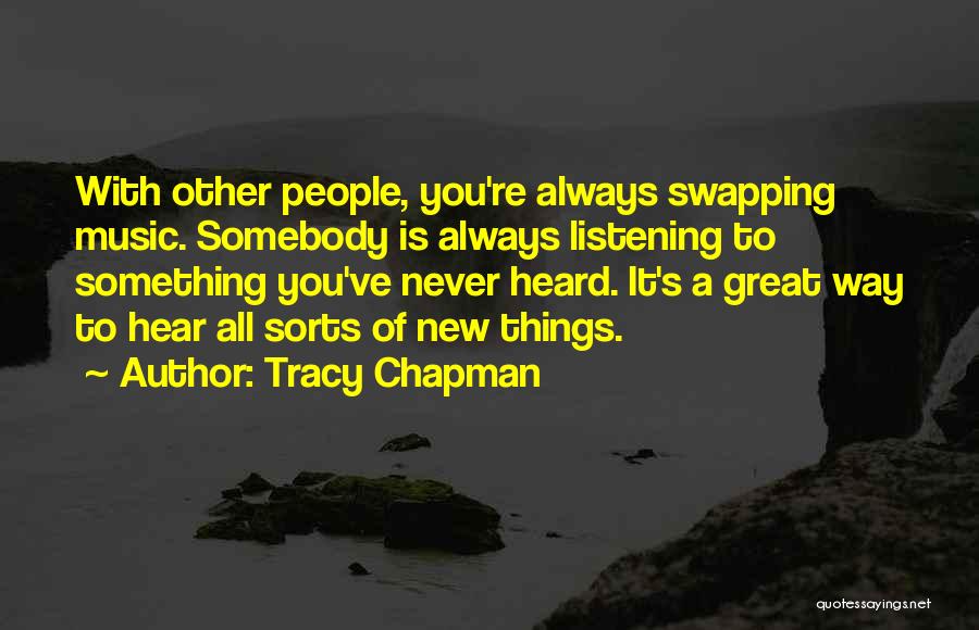 Tracy Chapman Quotes: With Other People, You're Always Swapping Music. Somebody Is Always Listening To Something You've Never Heard. It's A Great Way