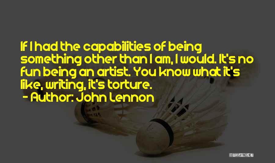 John Lennon Quotes: If I Had The Capabilities Of Being Something Other Than I Am, I Would. It's No Fun Being An Artist.