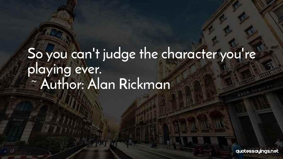 Alan Rickman Quotes: So You Can't Judge The Character You're Playing Ever.