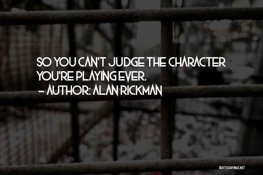 Alan Rickman Quotes: So You Can't Judge The Character You're Playing Ever.