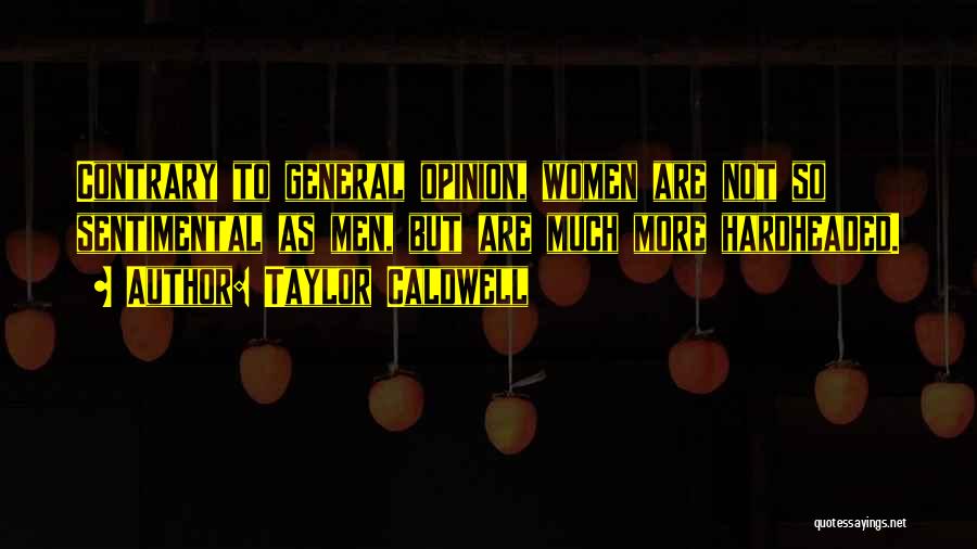 Taylor Caldwell Quotes: Contrary To General Opinion, Women Are Not So Sentimental As Men, But Are Much More Hardheaded.