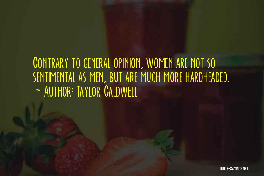 Taylor Caldwell Quotes: Contrary To General Opinion, Women Are Not So Sentimental As Men, But Are Much More Hardheaded.