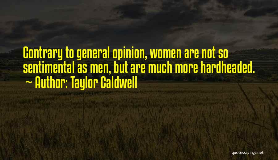 Taylor Caldwell Quotes: Contrary To General Opinion, Women Are Not So Sentimental As Men, But Are Much More Hardheaded.