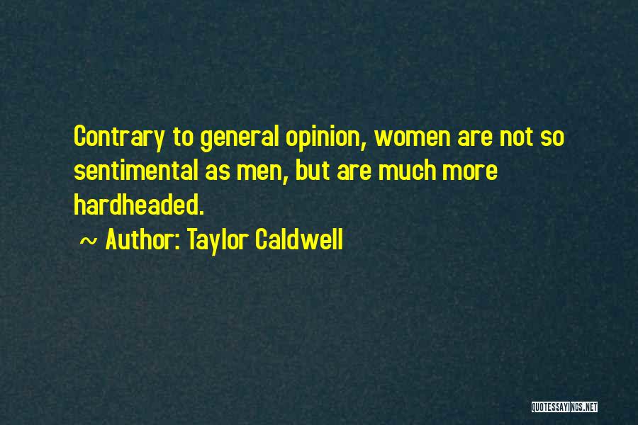 Taylor Caldwell Quotes: Contrary To General Opinion, Women Are Not So Sentimental As Men, But Are Much More Hardheaded.