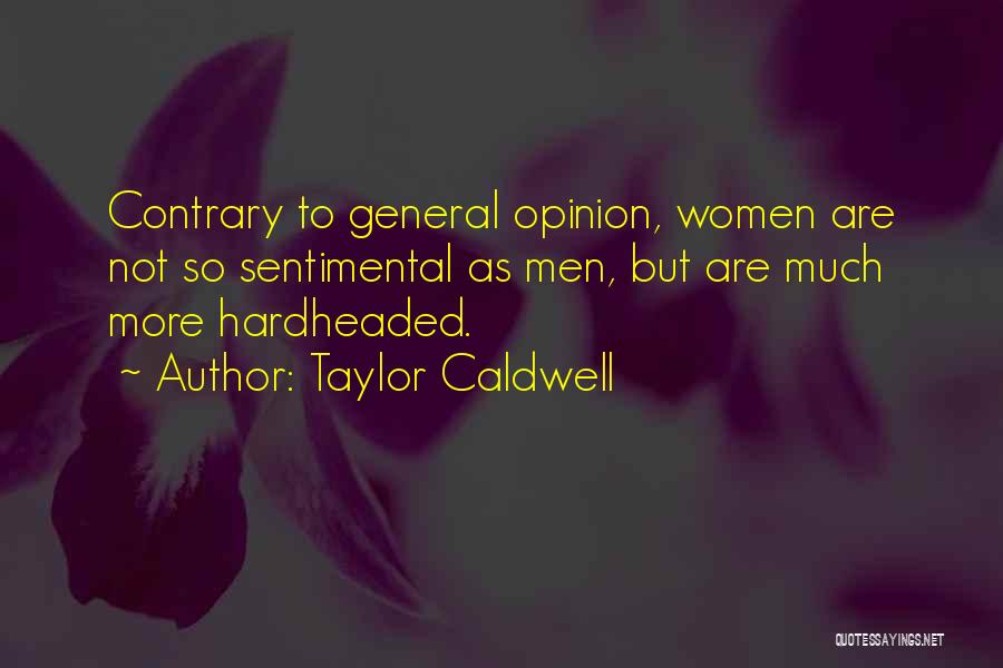 Taylor Caldwell Quotes: Contrary To General Opinion, Women Are Not So Sentimental As Men, But Are Much More Hardheaded.