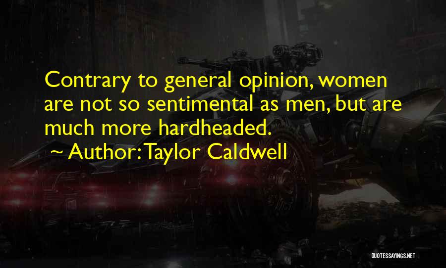 Taylor Caldwell Quotes: Contrary To General Opinion, Women Are Not So Sentimental As Men, But Are Much More Hardheaded.