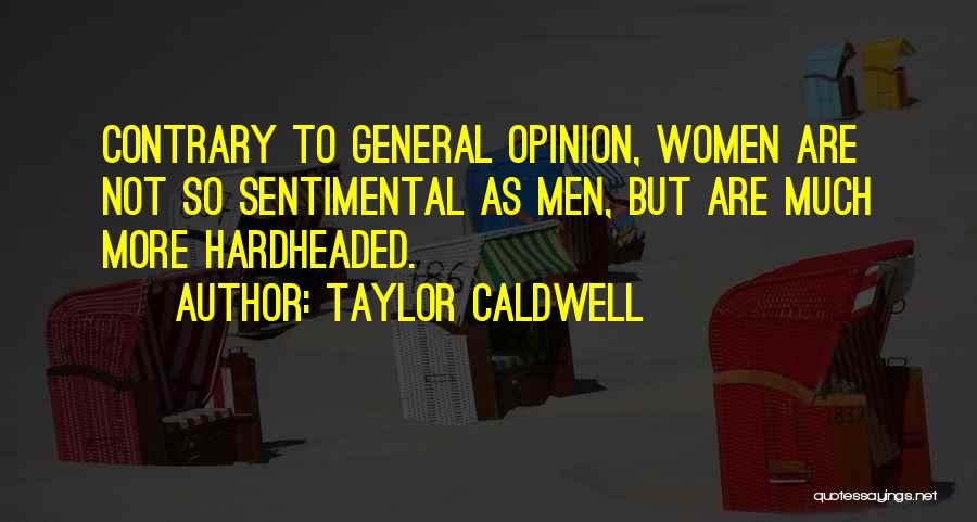 Taylor Caldwell Quotes: Contrary To General Opinion, Women Are Not So Sentimental As Men, But Are Much More Hardheaded.