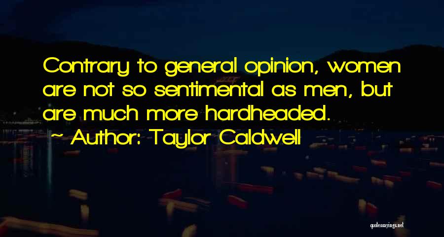 Taylor Caldwell Quotes: Contrary To General Opinion, Women Are Not So Sentimental As Men, But Are Much More Hardheaded.
