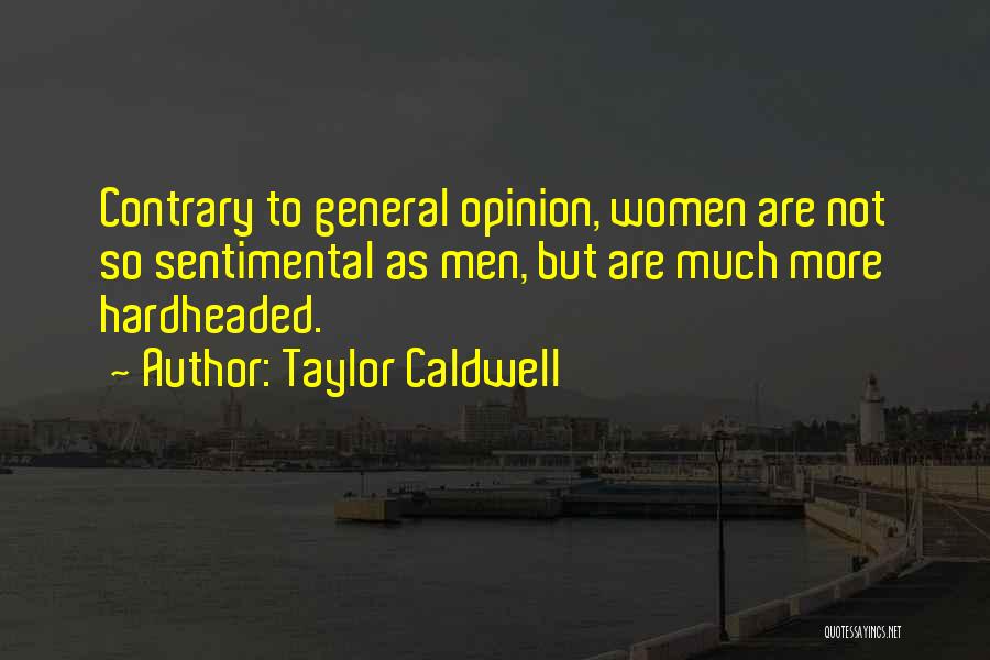 Taylor Caldwell Quotes: Contrary To General Opinion, Women Are Not So Sentimental As Men, But Are Much More Hardheaded.