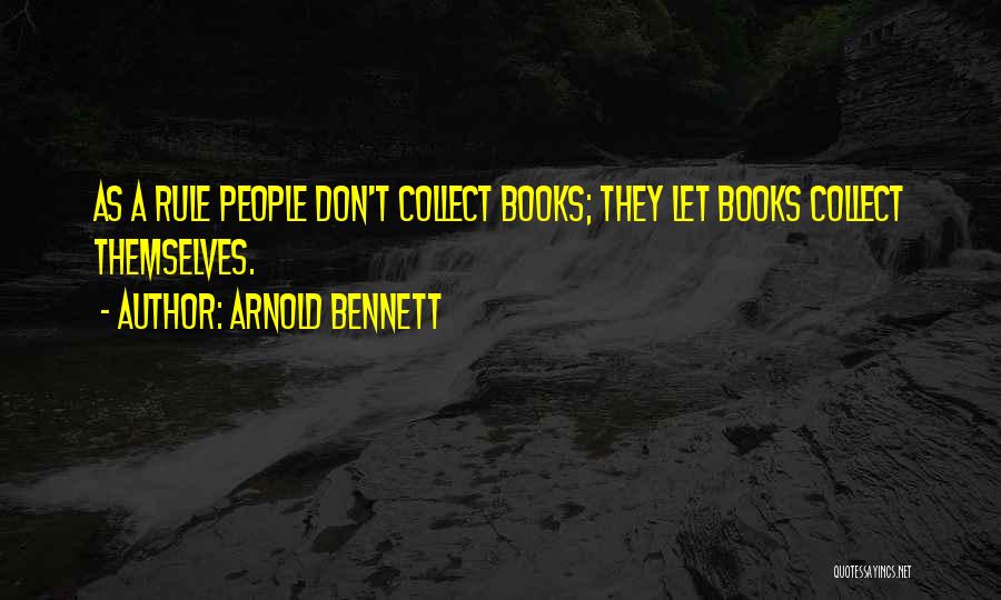 Arnold Bennett Quotes: As A Rule People Don't Collect Books; They Let Books Collect Themselves.