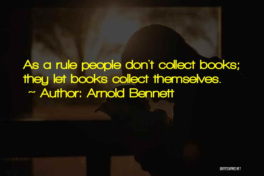 Arnold Bennett Quotes: As A Rule People Don't Collect Books; They Let Books Collect Themselves.