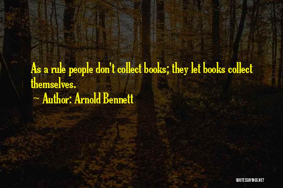 Arnold Bennett Quotes: As A Rule People Don't Collect Books; They Let Books Collect Themselves.