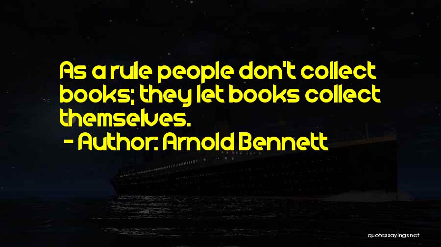 Arnold Bennett Quotes: As A Rule People Don't Collect Books; They Let Books Collect Themselves.