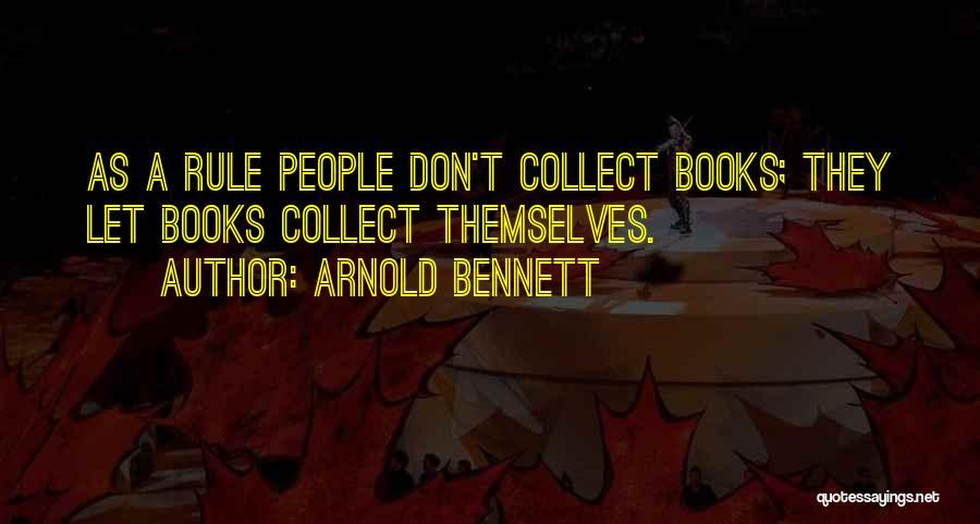 Arnold Bennett Quotes: As A Rule People Don't Collect Books; They Let Books Collect Themselves.