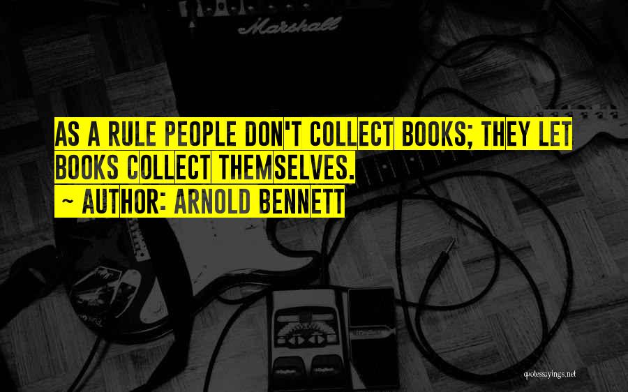 Arnold Bennett Quotes: As A Rule People Don't Collect Books; They Let Books Collect Themselves.