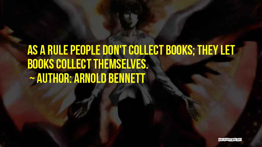 Arnold Bennett Quotes: As A Rule People Don't Collect Books; They Let Books Collect Themselves.