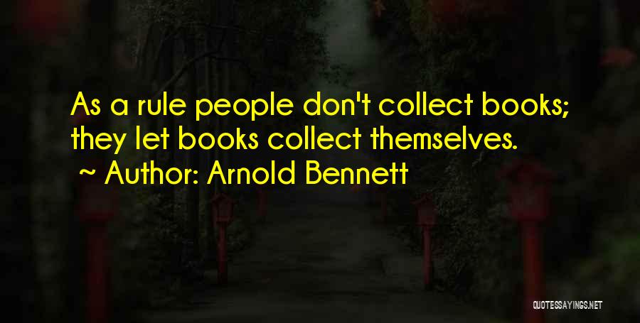 Arnold Bennett Quotes: As A Rule People Don't Collect Books; They Let Books Collect Themselves.