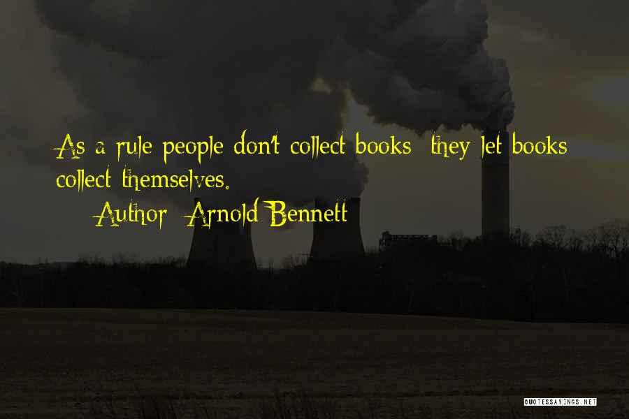 Arnold Bennett Quotes: As A Rule People Don't Collect Books; They Let Books Collect Themselves.