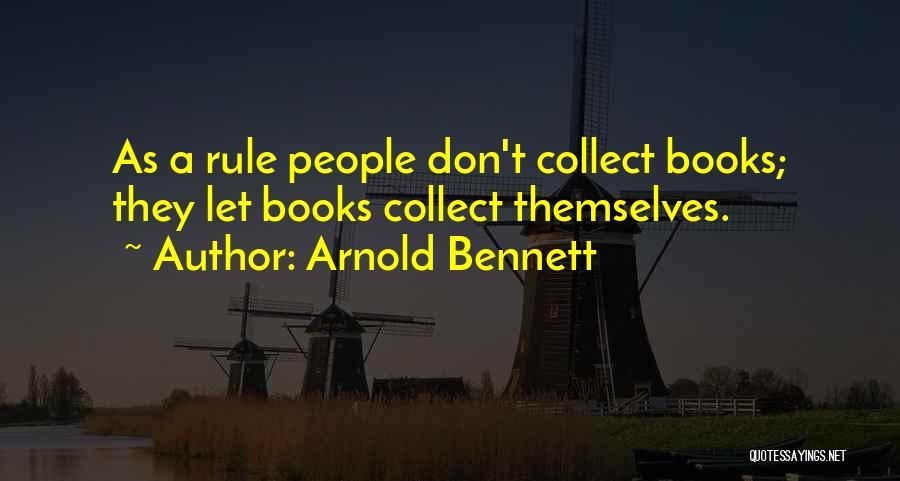 Arnold Bennett Quotes: As A Rule People Don't Collect Books; They Let Books Collect Themselves.