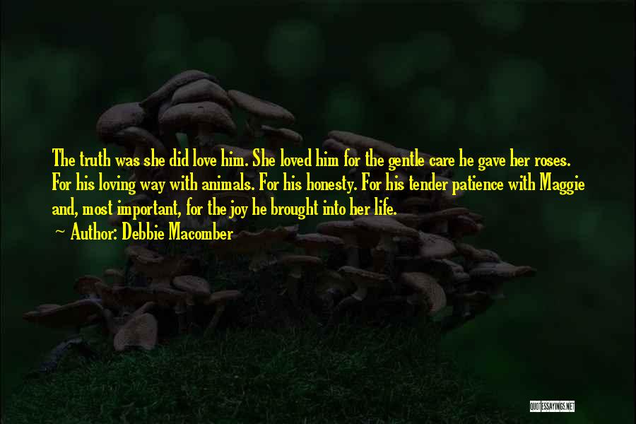 Debbie Macomber Quotes: The Truth Was She Did Love Him. She Loved Him For The Gentle Care He Gave Her Roses. For His