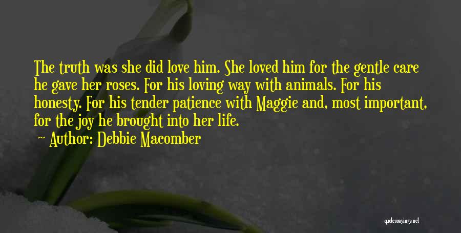 Debbie Macomber Quotes: The Truth Was She Did Love Him. She Loved Him For The Gentle Care He Gave Her Roses. For His